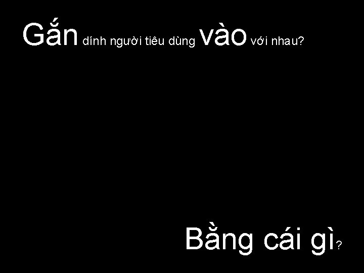 Gắn dính người tiêu dùng vào với nhau? Bằng cái gì ? 