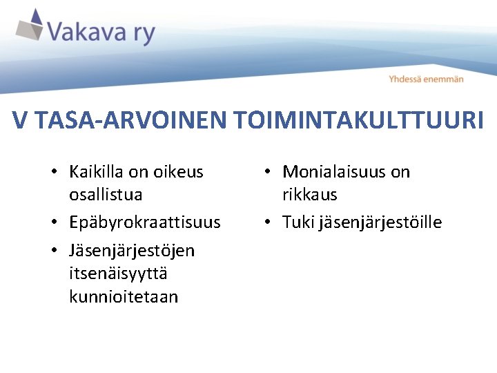 V TASA-ARVOINEN TOIMINTAKULTTUURI • Kaikilla on oikeus osallistua • Epäbyrokraattisuus • Jäsenjärjestöjen itsenäisyyttä kunnioitetaan