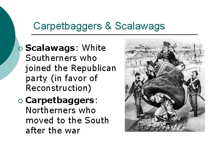 Carpetbaggers & Scalawags: White Southerners who joined the Republican party (in favor of Reconstruction)