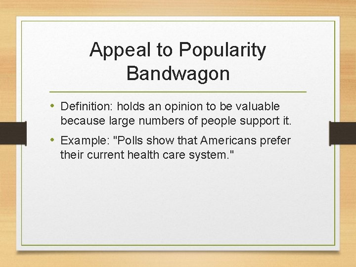 Appeal to Popularity Bandwagon • Definition: holds an opinion to be valuable because large