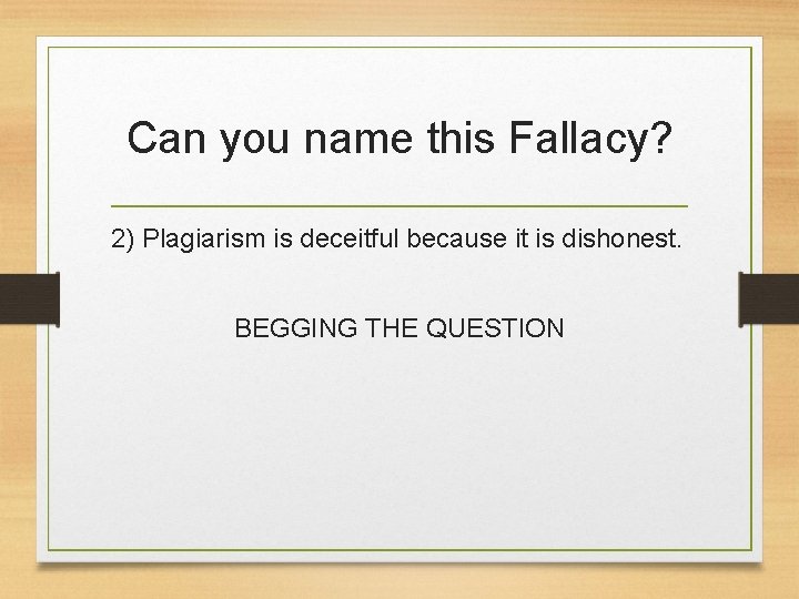 Can you name this Fallacy? 2) Plagiarism is deceitful because it is dishonest. BEGGING