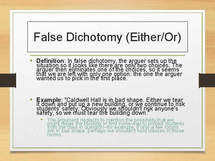 False Dichotomy (Either/Or) • Definition: In false dichotomy, the arguer sets up the situation