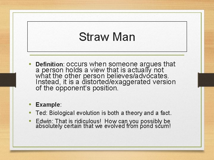 Straw Man • Definition: occurs when someone argues that a person holds a view