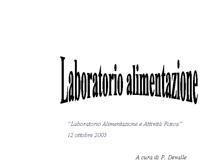 “Laboratorio Alimentazione e Attività Fisica” 12 ottobre 2005 A cura di P. Devalle 