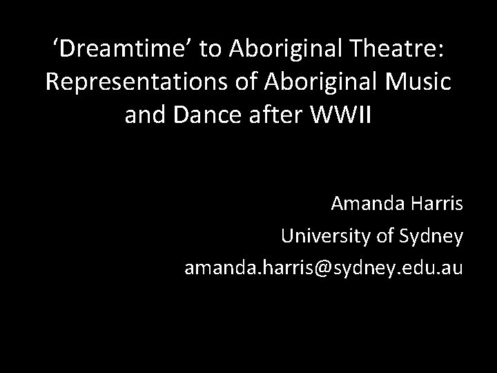 ‘Dreamtime’ to Aboriginal Theatre: Representations of Aboriginal Music and Dance after WWII Amanda Harris