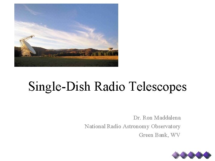 Single-Dish Radio Telescopes Dr. Ron Maddalena National Radio Astronomy Observatory Green Bank, WV 