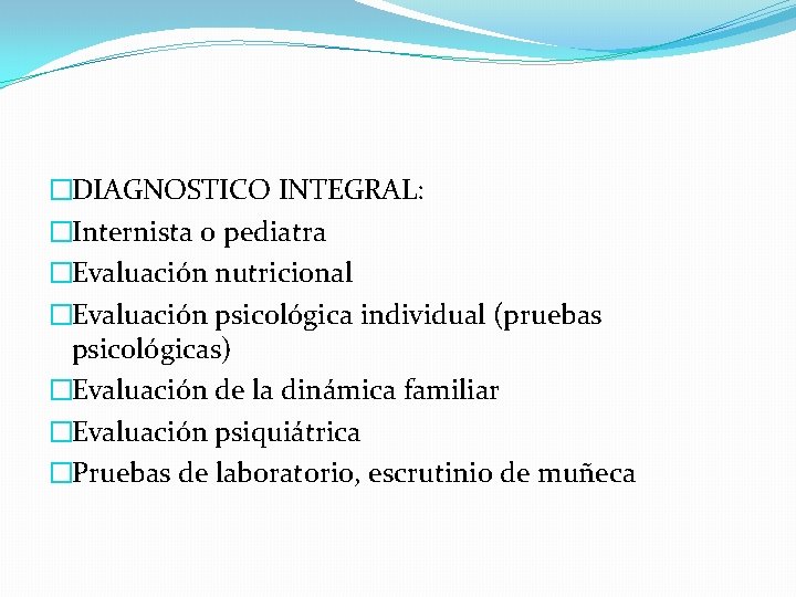 �DIAGNOSTICO INTEGRAL: �Internista o pediatra �Evaluación nutricional �Evaluación psicológica individual (pruebas psicológicas) �Evaluación de