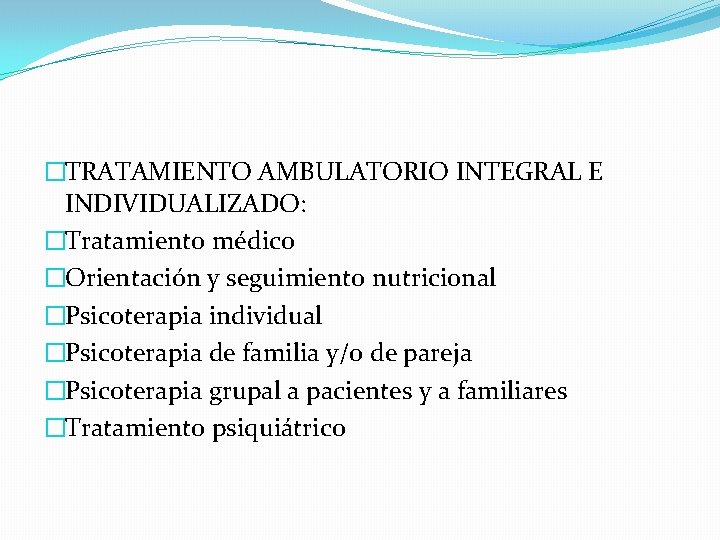 �TRATAMIENTO AMBULATORIO INTEGRAL E INDIVIDUALIZADO: �Tratamiento médico �Orientación y seguimiento nutricional �Psicoterapia individual �Psicoterapia