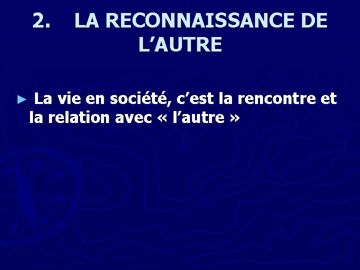 2. ► LA RECONNAISSANCE DE L’AUTRE La vie en société, c’est la rencontre et