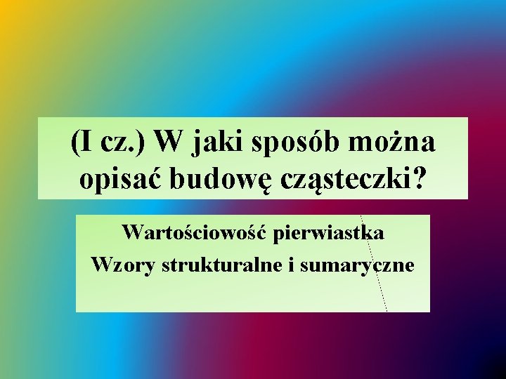 (I cz. ) W jaki sposób można opisać budowę cząsteczki? Wartościowość pierwiastka Wzory strukturalne