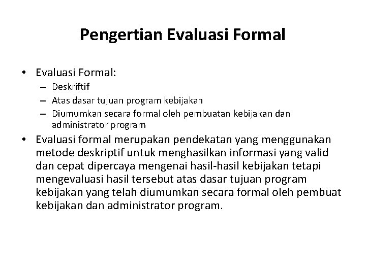 Pengertian Evaluasi Formal • Evaluasi Formal: – Deskriftif – Atas dasar tujuan program kebijakan