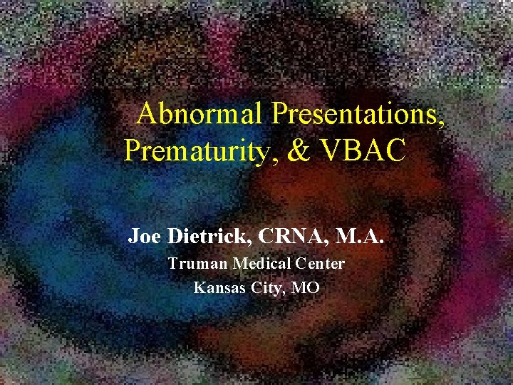 Abnormal Presentations, Prematurity, & VBAC Joe Dietrick, CRNA, M. A. Truman Medical Center Kansas