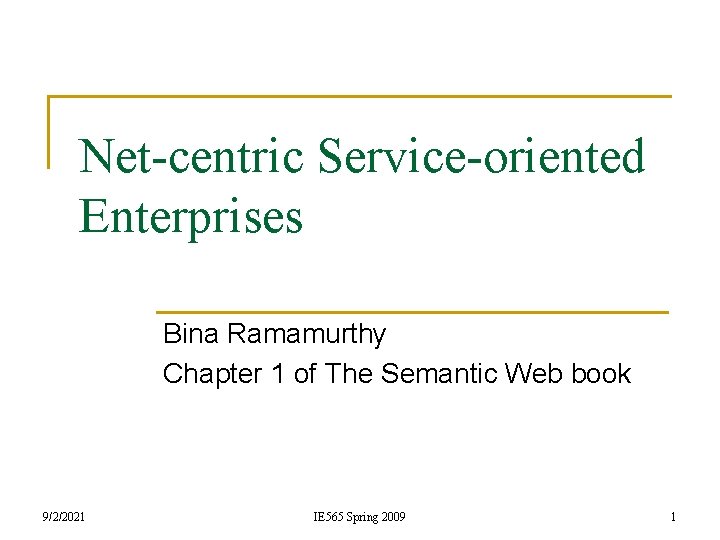 Net-centric Service-oriented Enterprises Bina Ramamurthy Chapter 1 of The Semantic Web book 9/2/2021 IE
