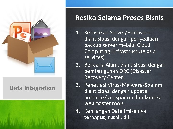 Resiko Selama Proses Bisnis Data Integration 1. Kerusakan Server/Hardware, diantisipasi dengan penyediaan backup server
