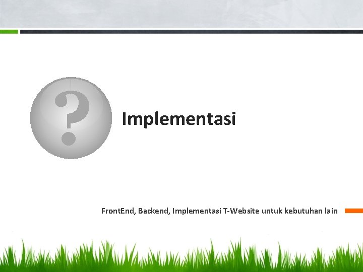 ? Implementasi Front. End, Backend, Implementasi T-Website untuk kebutuhan lain 