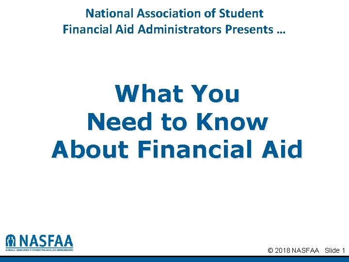 National Association of Student Financial Aid Administrators Presents … What You Need to Know