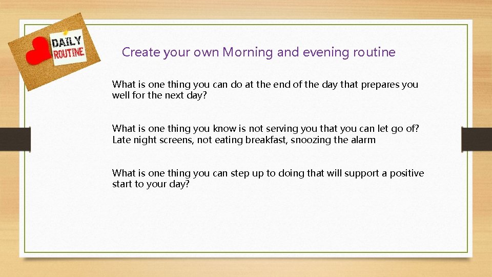 Create your own Morning and evening routine What is one thing you can do
