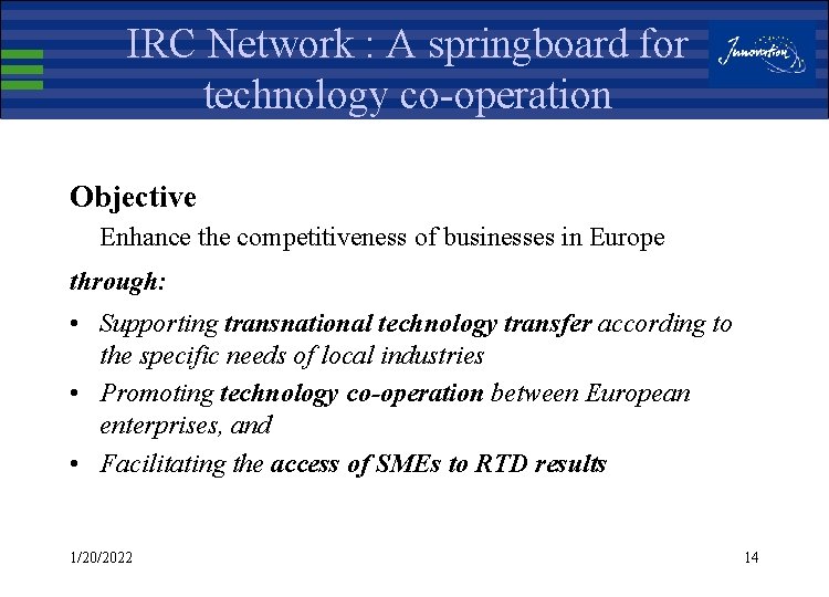 IRC Network : A springboard for technology co-operation Objective Enhance the competitiveness of businesses