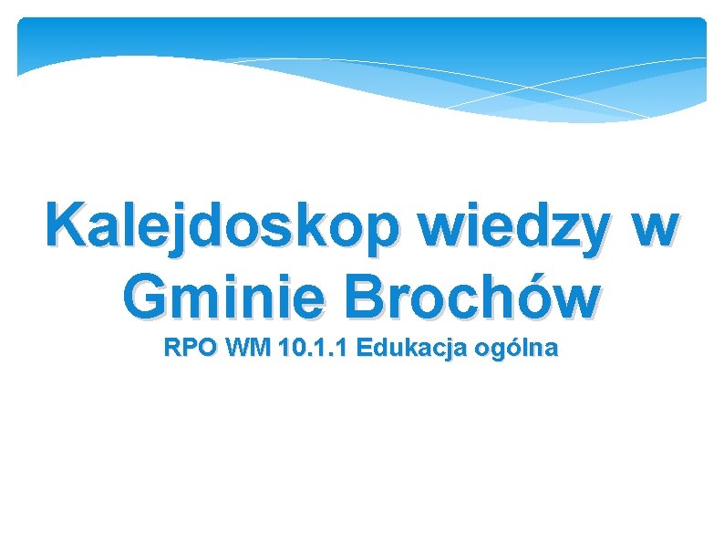 Kalejdoskop wiedzy w Gminie Brochów RPO WM 10. 1. 1 Edukacja ogólna 