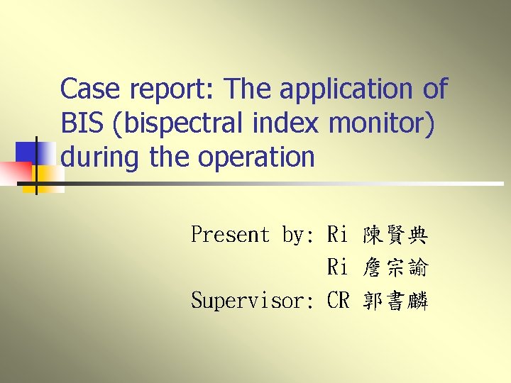 Case report: The application of BIS (bispectral index monitor) during the operation Present by: