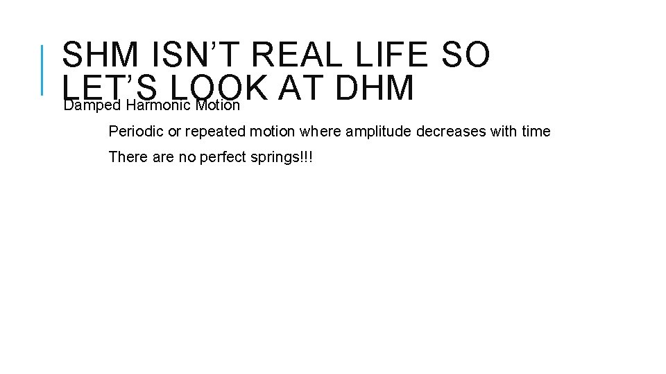 SHM ISN’T REAL LIFE SO LET’S LOOK AT DHM Damped Harmonic Motion Periodic or