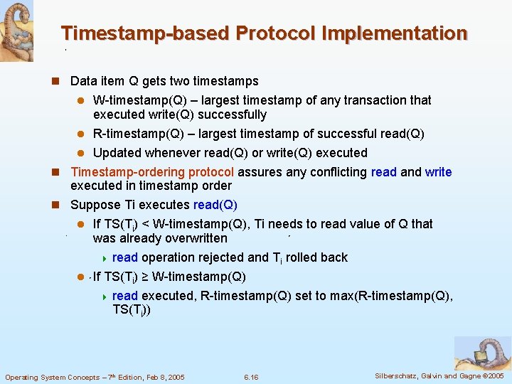 Timestamp-based Protocol Implementation n Data item Q gets two timestamps W-timestamp(Q) – largest timestamp Timestamp-based Protocol Implementation n Data item Q gets two timestamps W-timestamp(Q) – largest timestamp