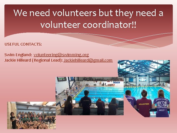 We need volunteers but they need a volunteer coordinator!! USEFUL CONTACTS: Swim England: volunteering@swimming.