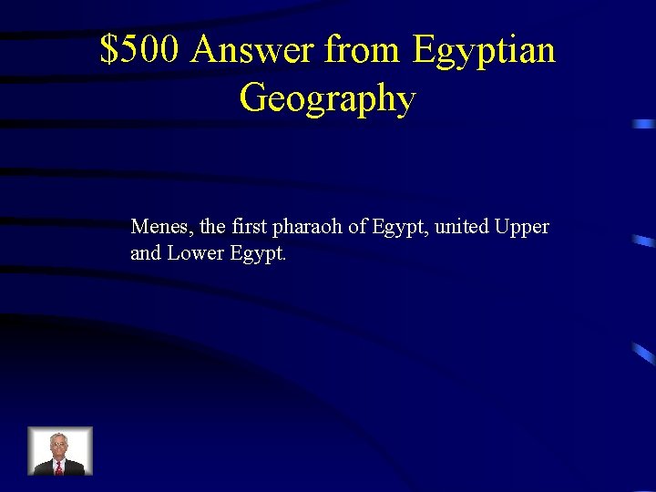 $500 Answer from Egyptian Geography Menes, the first pharaoh of Egypt, united Upper and