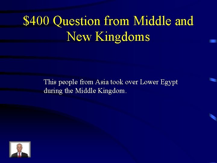 $400 Question from Middle and New Kingdoms This people from Asia took over Lower