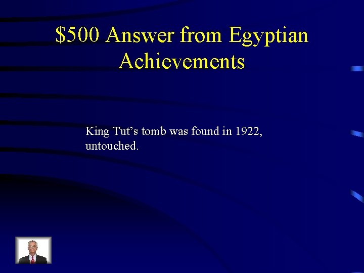 $500 Answer from Egyptian Achievements King Tut’s tomb was found in 1922, untouched. 