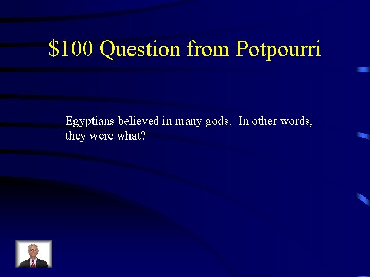 $100 Question from Potpourri Egyptians believed in many gods. In other words, they were