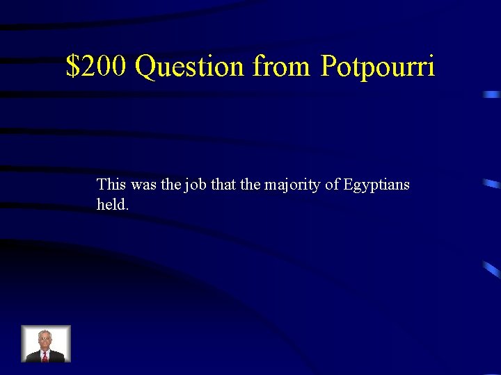$200 Question from Potpourri This was the job that the majority of Egyptians held.