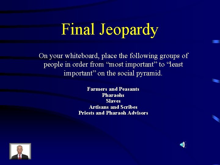 Final Jeopardy On your whiteboard, place the following groups of people in order from