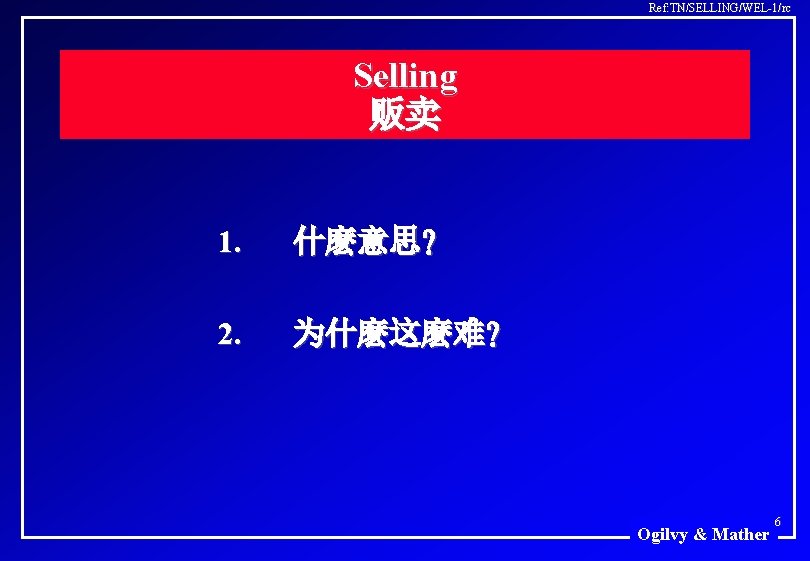 Ref: TN/SELLING/WEL-1/rc Selling 贩卖 1. 什麽意思? 2. 为什麽这麽难? Ogilvy & Mather 6 