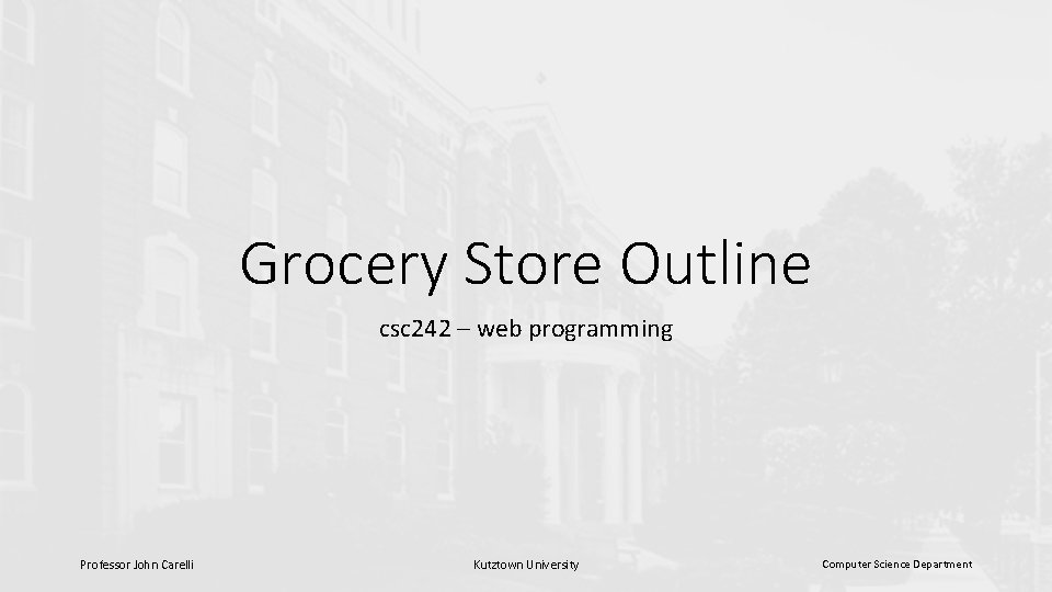 Grocery Store Outline csc 242 – web programming Professor John Carelli Kutztown University Computer