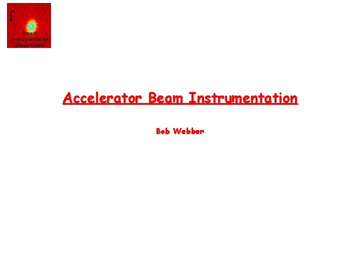 f Beam Instrumentation Department Accelerator Beam Instrumentation Bob Webber 