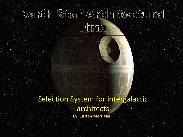 Darth Star Architectural Firm Selection System for intergalactic architects By: Curran Merrigan 