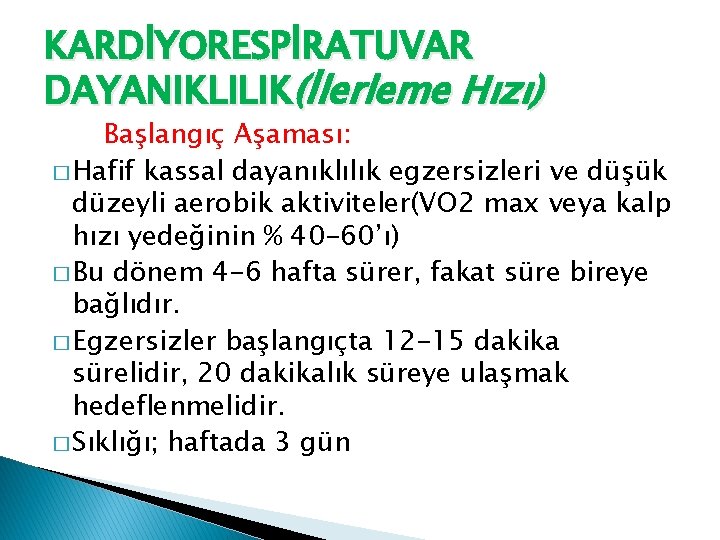 KARDİYORESPİRATUVAR DAYANIKLILIK(İlerleme Hızı) Başlangıç Aşaması: � Hafif kassal dayanıklılık egzersizleri ve düşük düzeyli aerobik