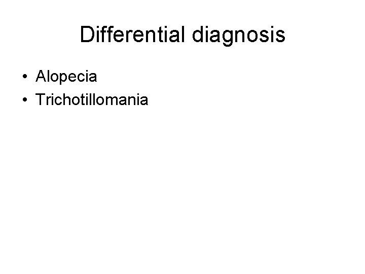 Differential diagnosis • Alopecia • Trichotillomania 