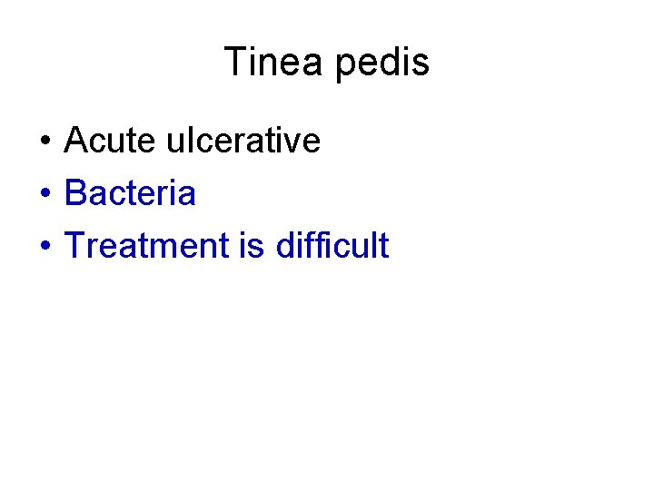 Tinea pedis • Acute ulcerative • Bacteria • Treatment is difficult 