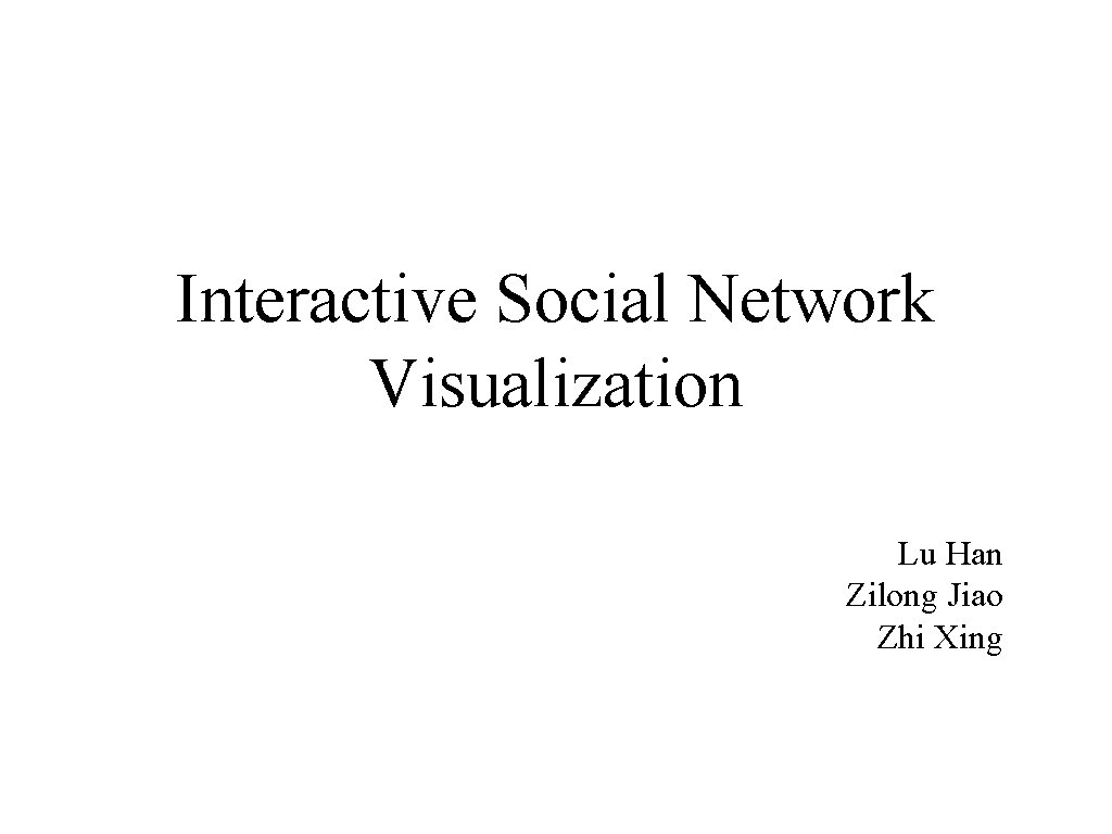 Interactive Social Network Visualization Lu Han Zilong Jiao Zhi Xing 