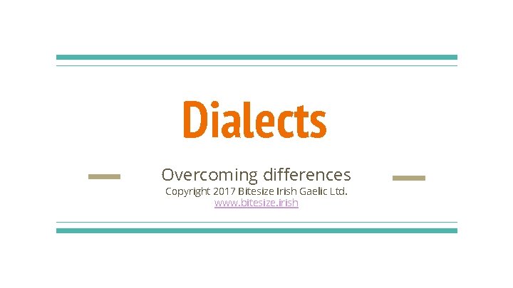 Dialects Overcoming differences Copyright 2017 Bitesize Irish Gaelic Ltd. www. bitesize. irish 