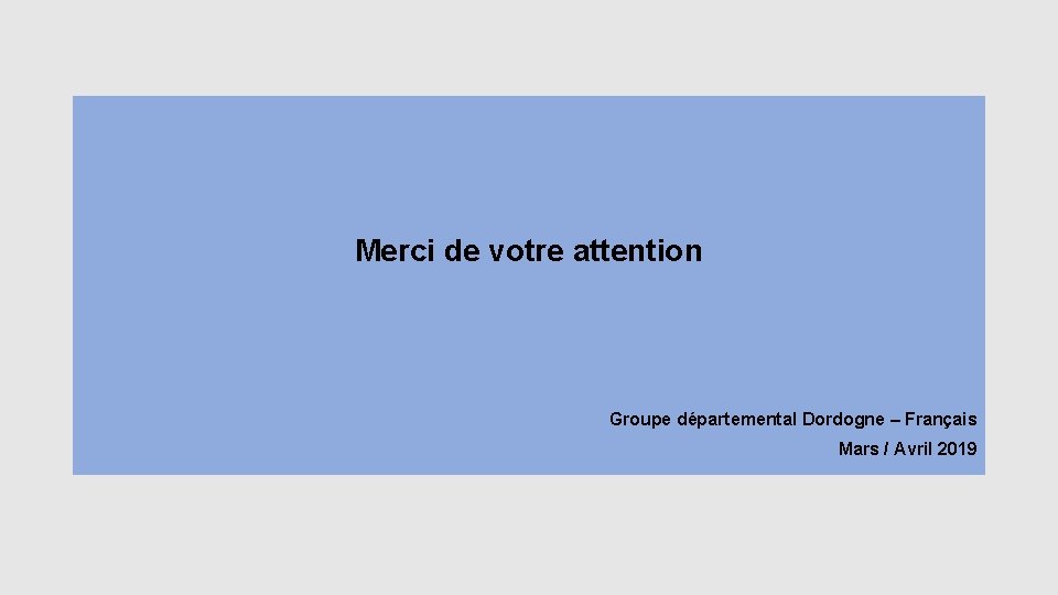 Merci de votre attention Groupe départemental Dordogne – Français Mars / Avril 2019 