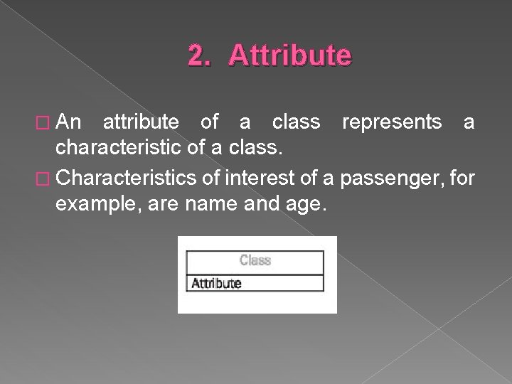 2. Attribute � An attribute of a class represents a characteristic of a class.