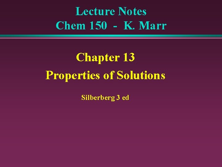 Lecture Notes Chem 150 - K. Marr Chapter 13 Properties of Solutions Silberberg 3