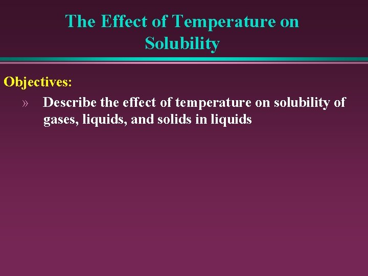 The Effect of Temperature on Solubility Objectives: » Describe the effect of temperature on