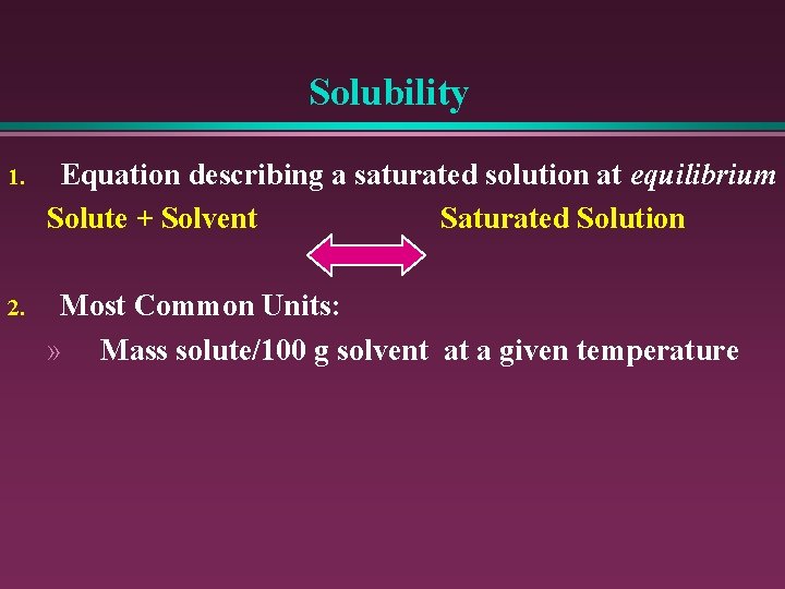 Solubility 1. Equation describing a saturated solution at equilibrium Solute + Solvent Saturated Solution