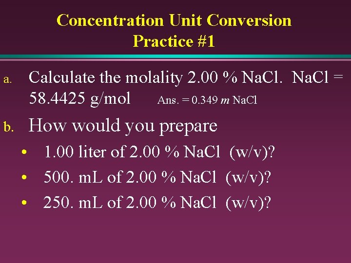 Concentration Unit Conversion Practice #1 a. Calculate the molality 2. 00 % Na. Cl