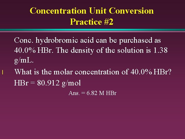 Concentration Unit Conversion Practice #2 l Conc. hydrobromic acid can be purchased as 40.