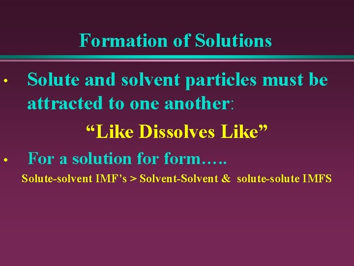 Formation of Solutions • Solute and solvent particles must be attracted to one another: